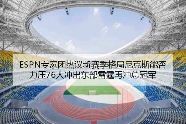 ESPN专家团热议新赛季格局尼克斯能否力压76人冲出东部雷霆再冲总冠军 - Kaiyun
