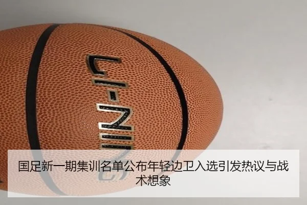 国足新一期集训名单公布年轻边卫入选引发热议与战术想象 - Kaiyun