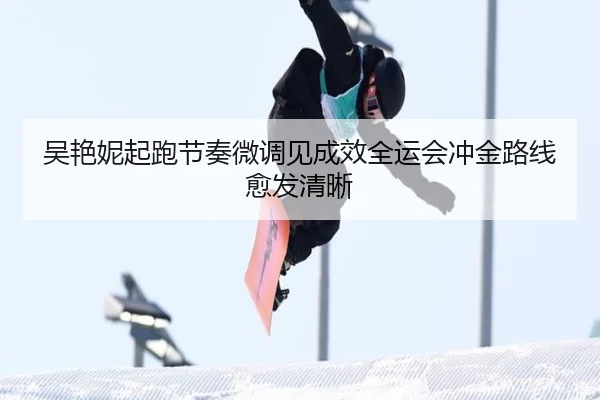 吴艳妮起跑节奏微调见成效全运会冲金路线愈发清晰 - Kaiyun