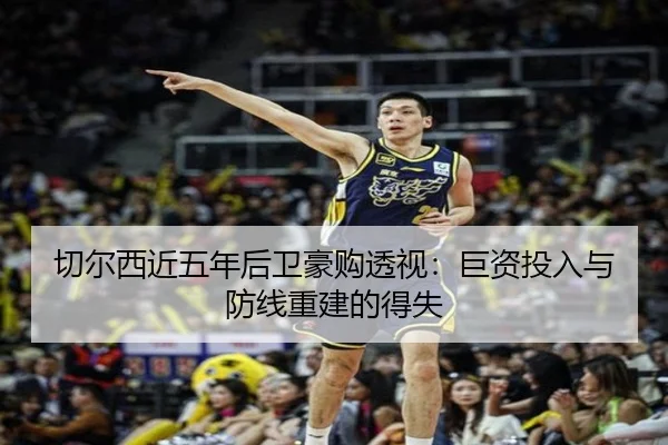 切尔西近五年后卫豪购透视：巨资投入与防线重建的得失 - Kaiyun