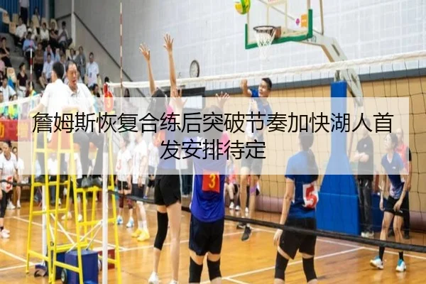 詹姆斯恢复合练后突破节奏加快湖人首发安排待定 - Kaiyun