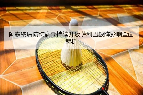 阿森纳后防伤病潮持续升级萨利巴缺阵影响全面解析 - Kaiyun