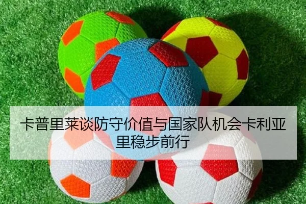 卡普里莱谈防守价值与国家队机会卡利亚里稳步前行 - Kaiyun